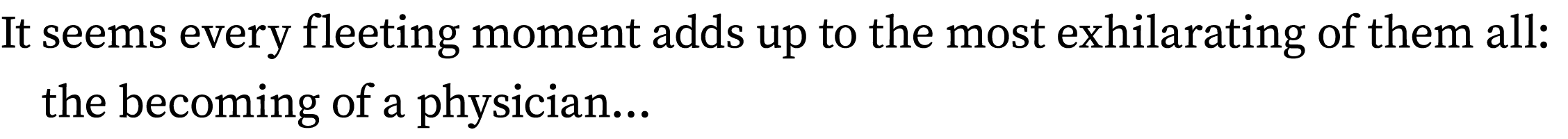 It seems every fleeting moment adds up to the most exhilarating of them all: the becoming of a physician 