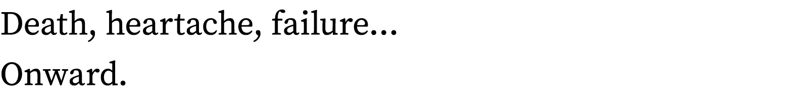 Death, heartache, failure  Onward 