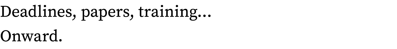 Deadlines, papers, training  Onward 