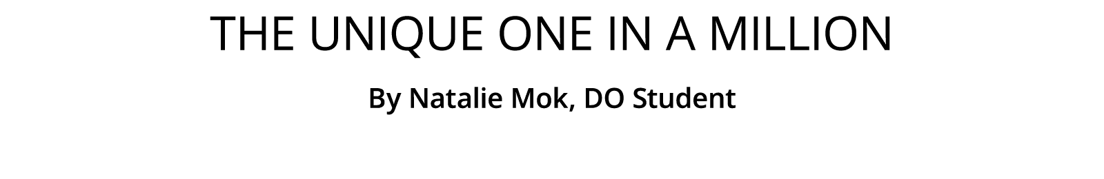 The Unique One in a Million By Natalie Mok, DO Student