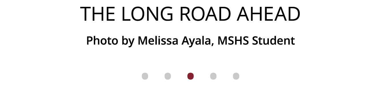 The Long road ahead Photo by Melissa Ayala, MSHS Student              