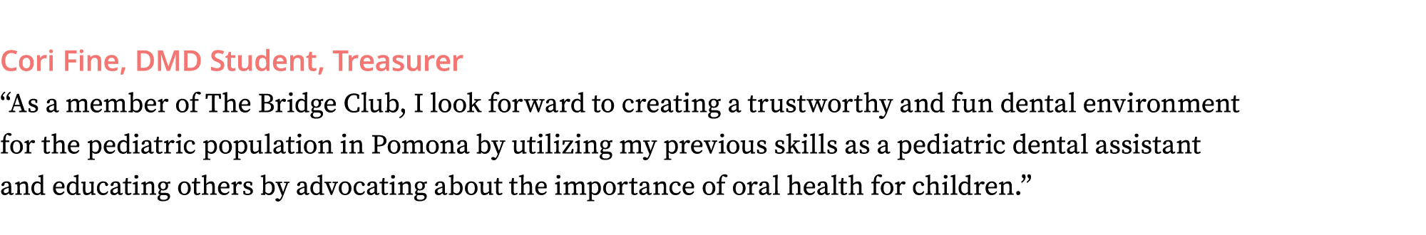 Cori Fine, DMD Student, Treasurer  As a member of The Bridge Club, I look forward to creating a trustworthy and fun d   