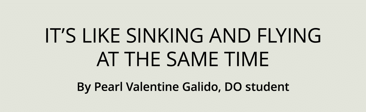 It’s like sinking and flying at the same time By Pearl Valentine Galido, DO student