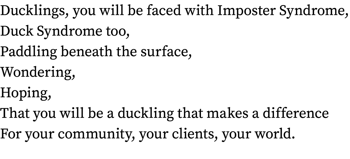 Ducklings, you will be faced with Imposter Syndrome, Duck Syndrome too, Paddling beneath the surface, Wondering, Hopi...