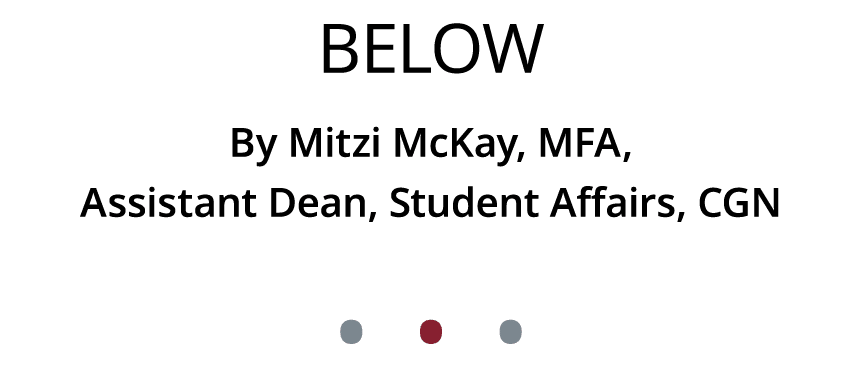 Below By Mitzi McKay, MFA, Assistant Dean, Student Affairs, CGN • • •