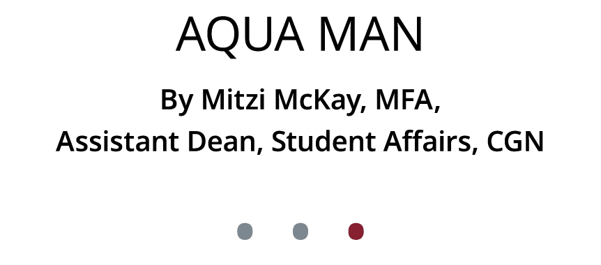 Aqua Man By Mitzi McKay, MFA, Assistant Dean, Student Affairs, CGN • • •