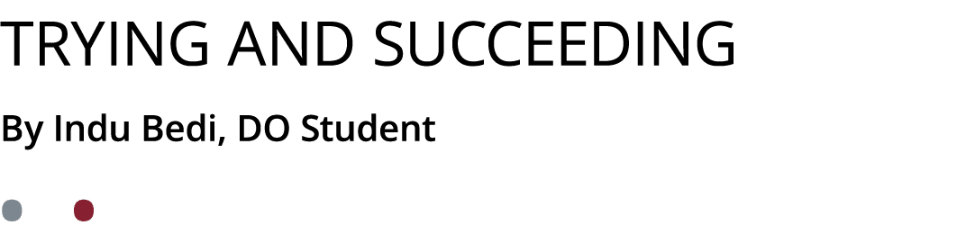 Trying and Succeeding By Indu Bedi, DO Student • •